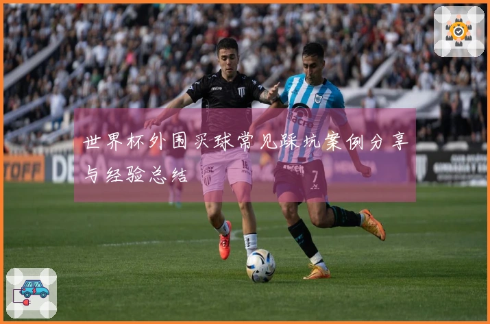 世界杯外围买球常见踩坑案例分享与经验总结